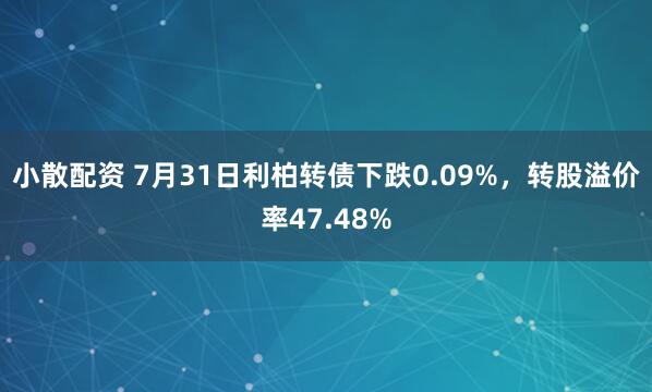 小散配资 7月31日利柏转债下跌0.09%，转股溢价率47.48%