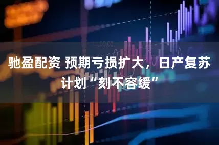 驰盈配资 预期亏损扩大，日产复苏计划“刻不容缓”