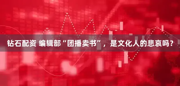 钻石配资 编辑部“团播卖书”,是文化人的悲哀吗?