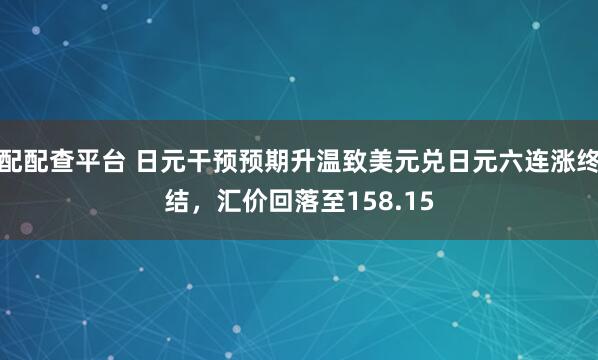 配配查平台 日元干预预期升温致美元兑日元六连涨终结,汇价回落至158.15