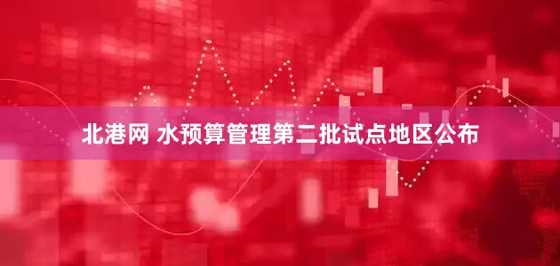 北港网 水预算管理第二批试点地区公布