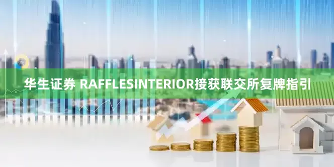 华生证券 RAFFLESINTERIOR接获联交所复牌指引